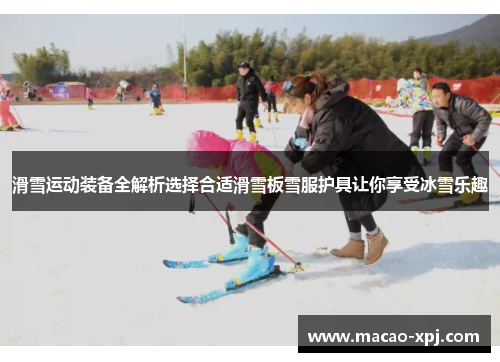 滑雪运动装备全解析选择合适滑雪板雪服护具让你享受冰雪乐趣